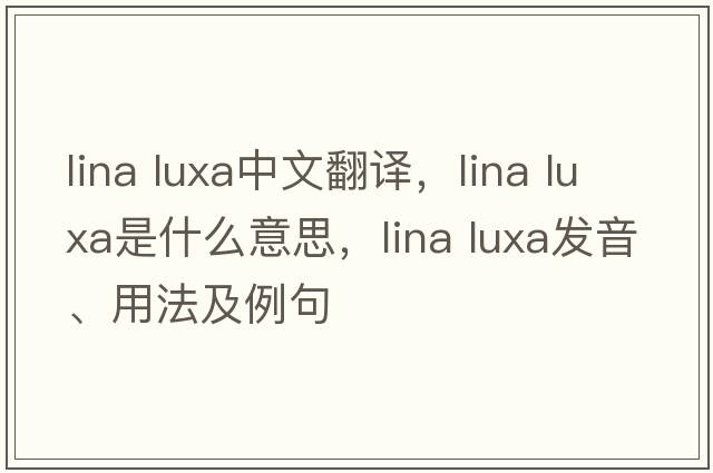 lina luxa中文翻譯，lina luxa是什么意思，lina luxa發(fā)音、用法及例句
