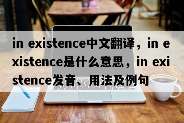 in existence中文翻譯，in existence是什么意思，in existence發(fā)音、用法及例句