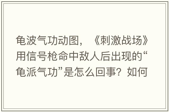 龜波氣功動圖，《刺激戰(zhàn)場》用信號槍命中敵人后出現(xiàn)的“龜派氣功”是怎么回事？如何做到的？