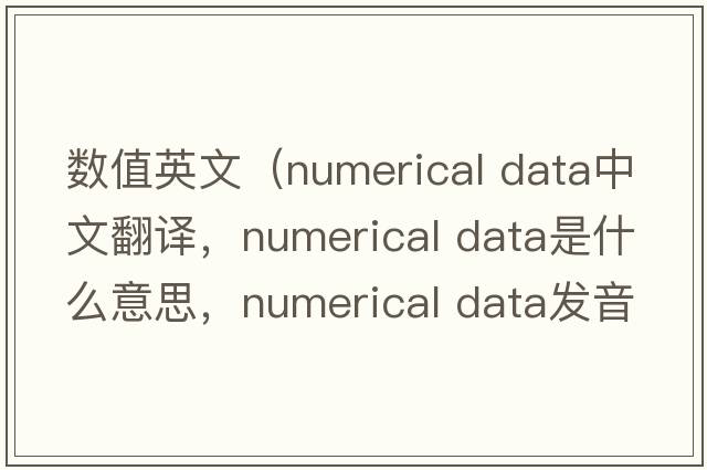 數(shù)值英文（numerical data中文翻譯，numerical data是什么意思，numerical data發(fā)音、用法及例句）