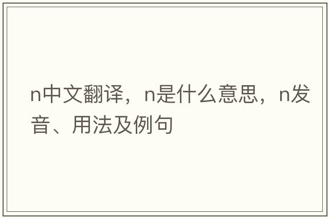 n中文翻譯，n是什么意思，n發(fā)音、用法及例句