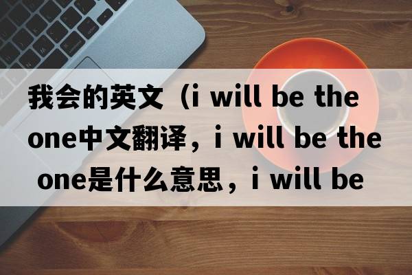 我會(huì)的英文（i will be the one中文翻譯，i will be the one是什么意思，i will be the one發(fā)音、用法及例句）