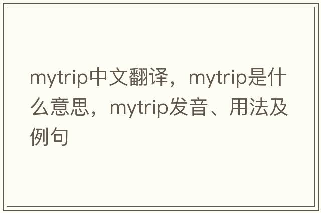 mytrip中文翻譯，mytrip是什么意思，mytrip發(fā)音、用法及例句