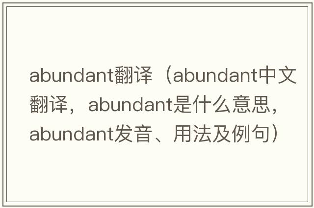 abundant翻譯（abundant中文翻譯，abundant是什么意思，abundant發(fā)音、用法及例句）