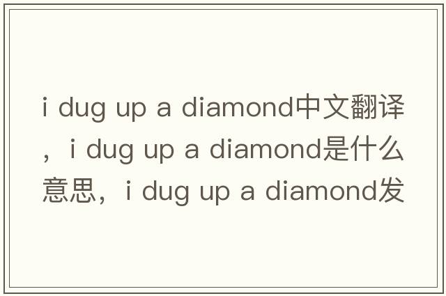 i dug up a diamond中文翻譯，i dug up a diamond是什么意思，i dug up a diamond發(fā)音、用法及例句