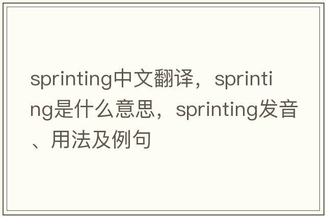 sprinting中文翻譯，sprinting是什么意思，sprinting發(fā)音、用法及例句