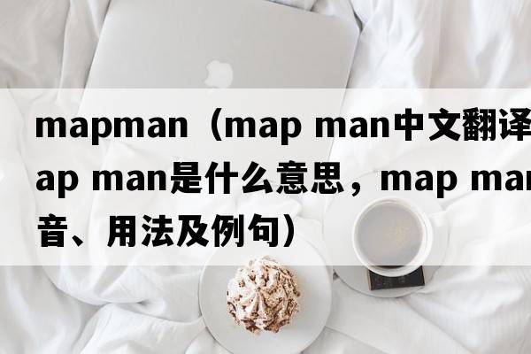 mapman（map man中文翻譯，map man是什么意思，map man發(fā)音、用法及例句）