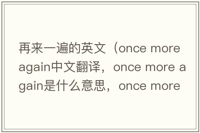 再來一遍的英文（once more again中文翻譯，once more again是什么意思，once more again發(fā)音、用法及例句）