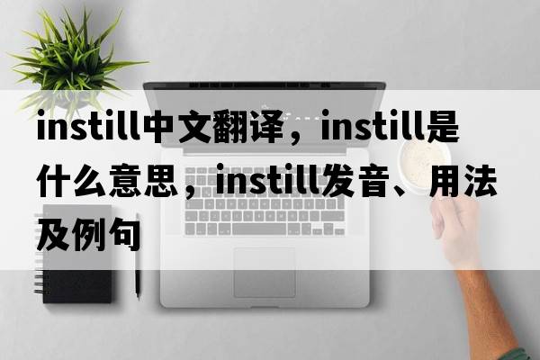 instill中文翻譯，instill是什么意思，instill發(fā)音、用法及例句