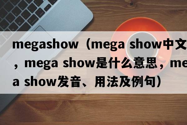 megashow（mega show中文翻譯，mega show是什么意思，mega show發(fā)音、用法及例句）