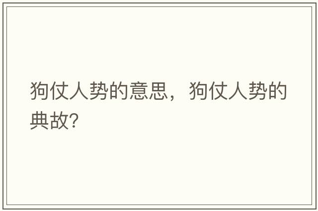 狗仗人勢(shì)的意思，狗仗人勢(shì)的典故？