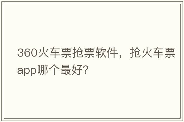360火車票搶票軟件，搶火車票app哪個(gè)最好？