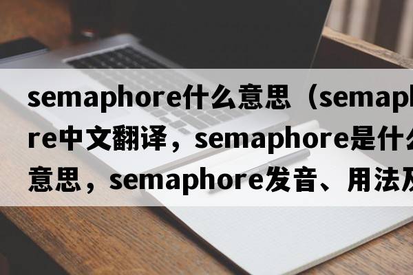 semaphore什么意思（semaphore中文翻譯，semaphore是什么意思，semaphore發(fā)音、用法及例句）