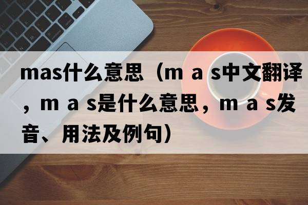 mas什么意思（m a s中文翻譯，m a s是什么意思，m a s發(fā)音、用法及例句）