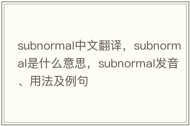subnormal中文翻譯，subnormal是什么意思，subnormal發(fā)音、用法及例句
