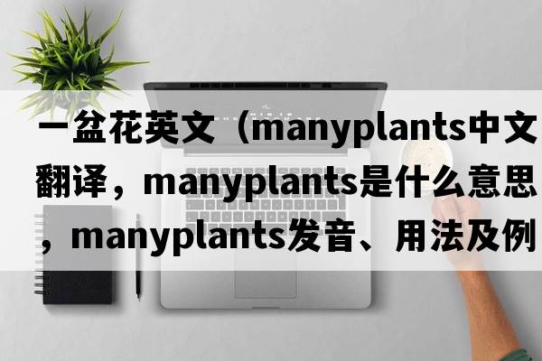 一盆花英文（manyplants中文翻譯，manyplants是什么意思，manyplants發(fā)音、用法及例句）