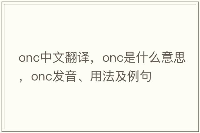 onc中文翻譯，onc是什么意思，onc發(fā)音、用法及例句