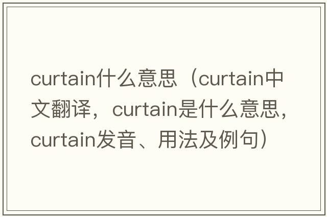 curtain什么意思（curtain中文翻譯，curtain是什么意思，curtain發(fā)音、用法及例句）