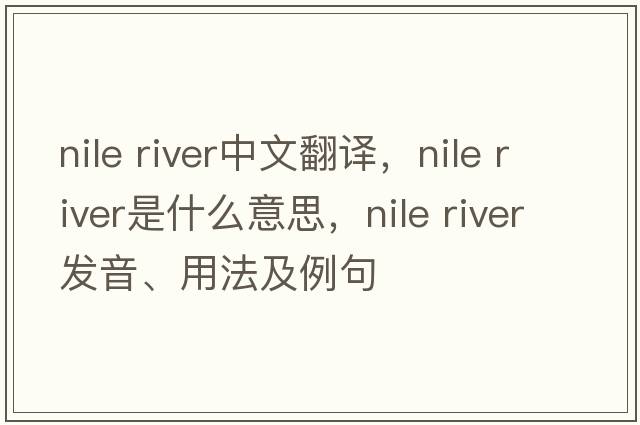 nile river中文翻譯，nile river是什么意思，nile river發(fā)音、用法及例句