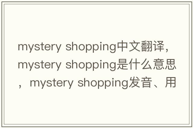 mystery shopping中文翻譯，mystery shopping是什么意思，mystery shopping發(fā)音、用法及例句