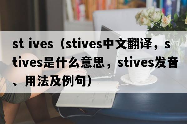 st ives（Stives中文翻譯，Stives是什么意思，Stives發(fā)音、用法及例句）