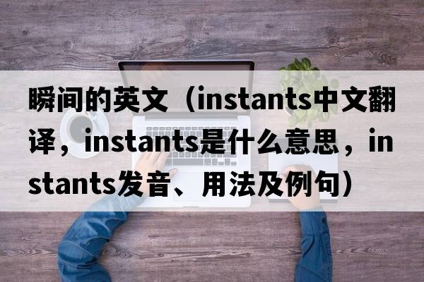 瞬間的英文（instants中文翻譯，instants是什么意思，instants發(fā)音、用法及例句）