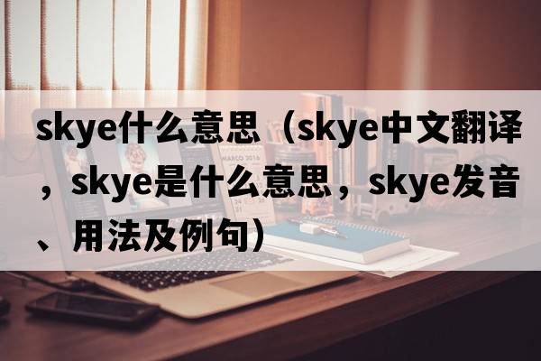 skye什么意思（Skye中文翻譯，Skye是什么意思，Skye發(fā)音、用法及例句）