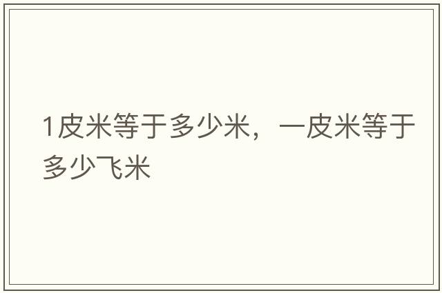 1皮米等于多少米，一皮米等于多少飛米