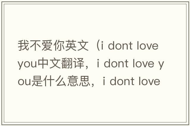 我不愛(ài)你英文（i dont love you中文翻譯，i dont love you是什么意思，i dont love you發(fā)音、用法及例句）
