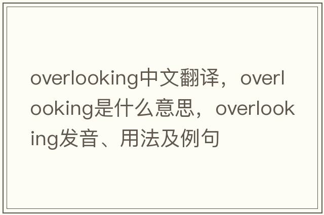 overlooking中文翻譯，overlooking是什么意思，overlooking發(fā)音、用法及例句