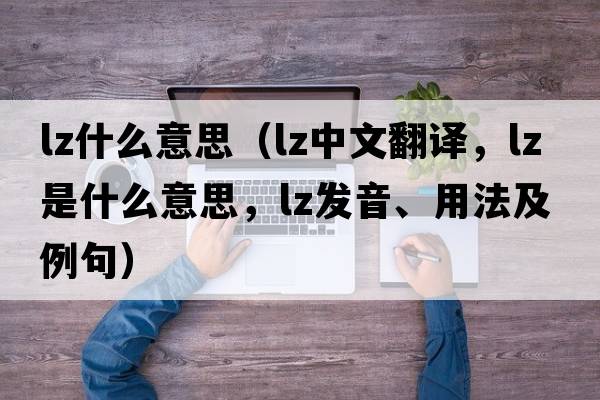 lz什么意思（lz中文翻譯，lz是什么意思，lz發(fā)音、用法及例句）