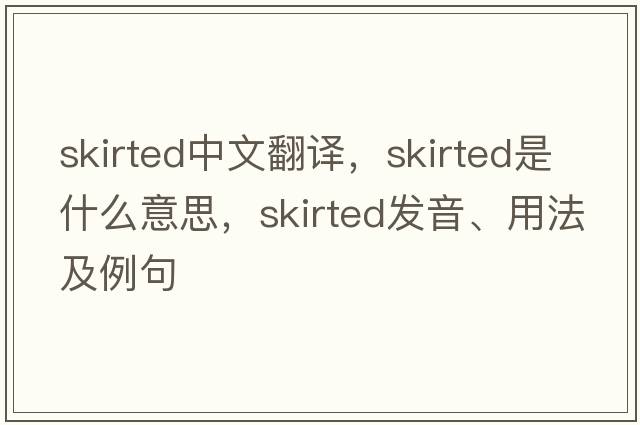 skirted中文翻譯，skirted是什么意思，skirted發(fā)音、用法及例句