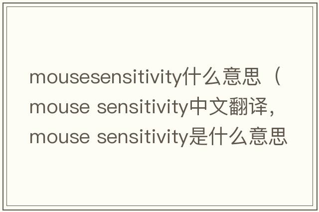 mousesensitivity什么意思（mouse sensitivity中文翻譯，mouse sensitivity是什么意思，mouse sensitivity發(fā)音、用法及例句）