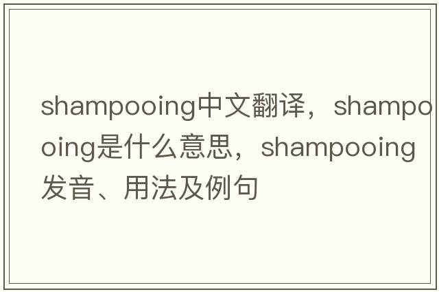 shampooing中文翻譯，shampooing是什么意思，shampooing發(fā)音、用法及例句