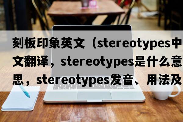 刻板印象英文（stereotypes中文翻譯，stereotypes是什么意思，stereotypes發(fā)音、用法及例句）