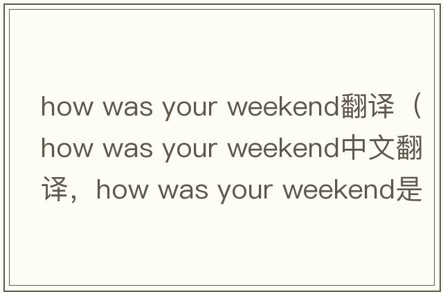 how was your weekend翻譯（how was your weekend中文翻譯，how was your weekend是什么意思，how was your weekend發(fā)音、用法及