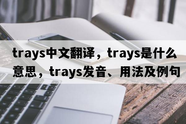 trays中文翻譯，trays是什么意思，trays發(fā)音、用法及例句