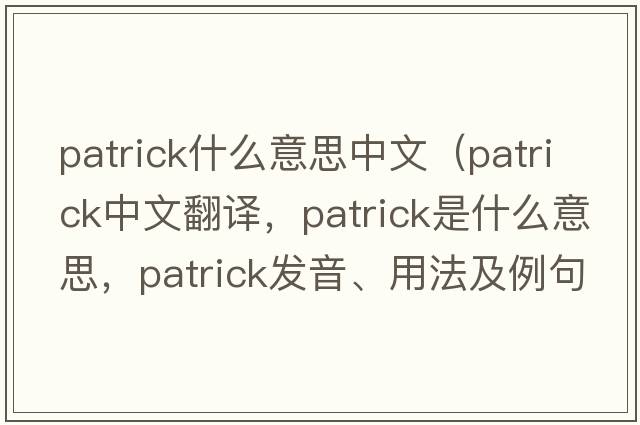 patrick什么意思中文（Patrick中文翻譯，Patrick是什么意思，Patrick發(fā)音、用法及例句）