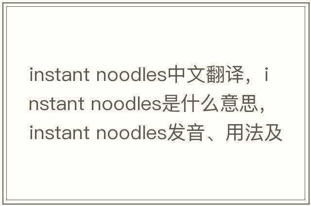 instant noodles中文翻譯，instant noodles是什么意思，instant noodles發(fā)音、用法及例句