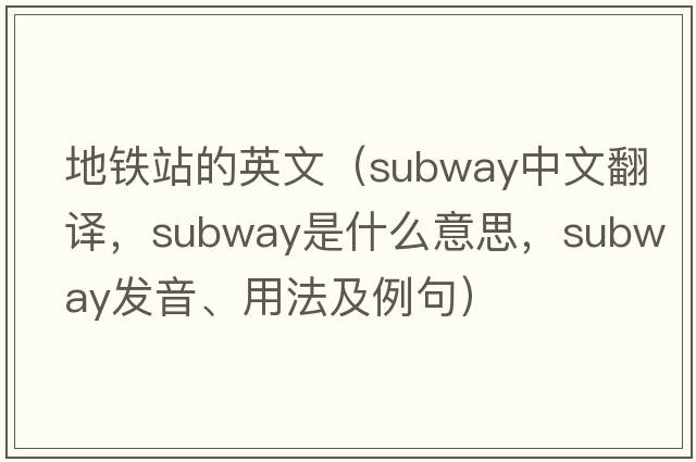 地鐵站的英文（subway中文翻譯，subway是什么意思，subway發(fā)音、用法及例句）