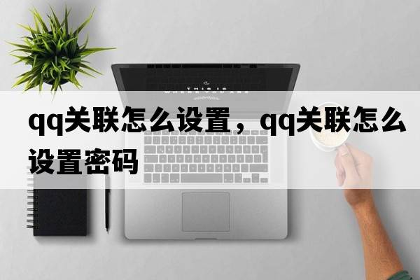 qq關(guān)聯(lián)怎么設(shè)置，qq關(guān)聯(lián)怎么設(shè)置密碼