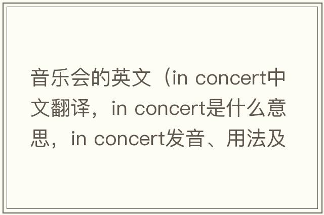 音樂會的英文（in concert中文翻譯，in concert是什么意思，in concert發(fā)音、用法及例句）