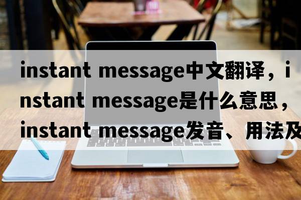 instant message中文翻譯，instant message是什么意思，instant message發(fā)音、用法及例句