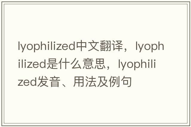 lyophilized中文翻譯，lyophilized是什么意思，lyophilized發(fā)音、用法及例句
