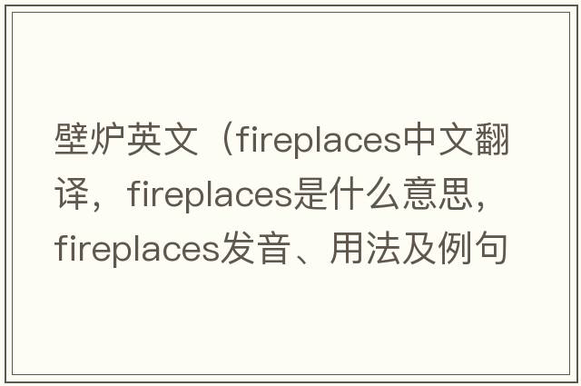 壁爐英文（fireplaces中文翻譯，fireplaces是什么意思，fireplaces發(fā)音、用法及例句）