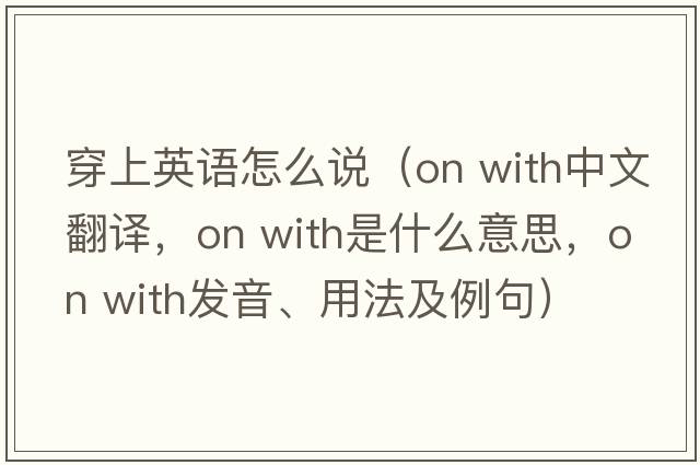 穿上英語怎么說（on with中文翻譯，on with是什么意思，on with發(fā)音、用法及例句）