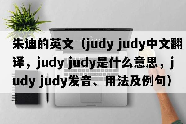 朱迪的英文（judy judy中文翻譯，judy judy是什么意思，judy judy發(fā)音、用法及例句）