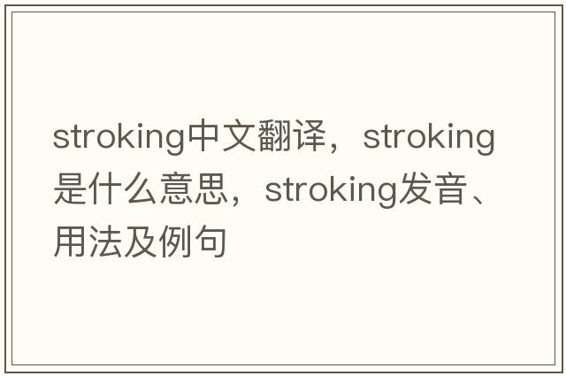 stroking中文翻譯，stroking是什么意思，stroking發(fā)音、用法及例句