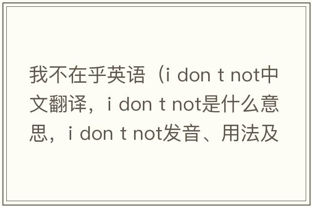 我不在乎英語(yǔ)（i don t not中文翻譯，i don t not是什么意思，i don t not發(fā)音、用法及例句）