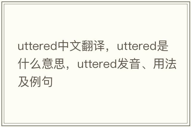 uttered中文翻譯，uttered是什么意思，uttered發(fā)音、用法及例句
